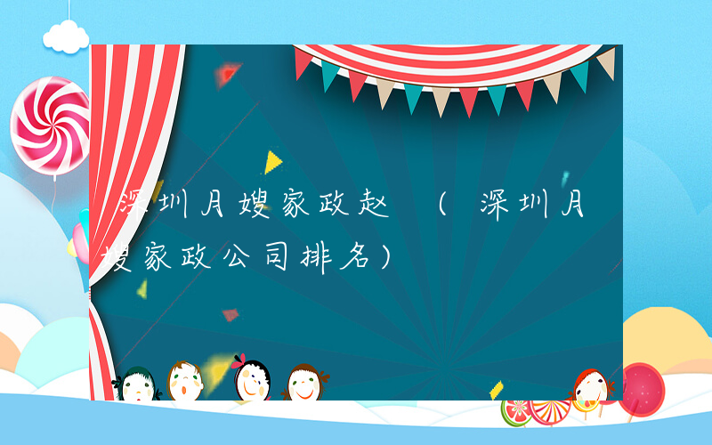 深圳月嫂家政赵 (深圳月嫂家政公司排名)